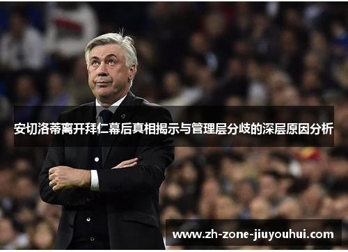 安切洛蒂离开拜仁幕后真相揭示与管理层分歧的深层原因分析