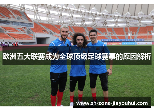 欧洲五大联赛成为全球顶级足球赛事的原因解析