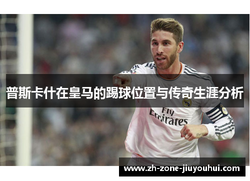 普斯卡什在皇马的踢球位置与传奇生涯分析