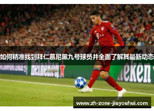 如何精准找到拜仁慕尼黑九号球员并全面了解其最新动态