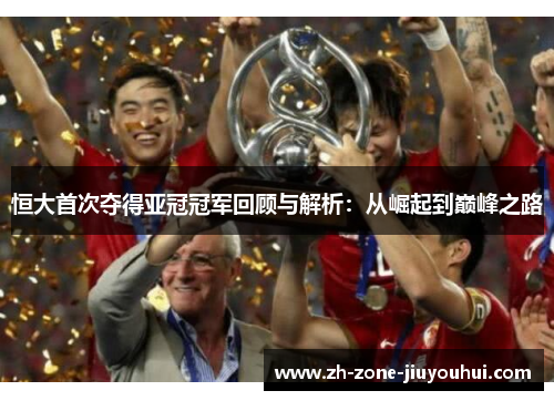 恒大首次夺得亚冠冠军回顾与解析：从崛起到巅峰之路