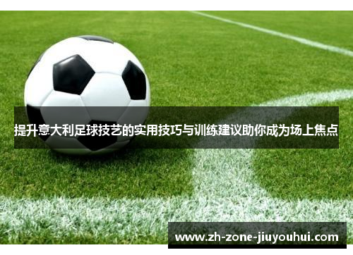 提升意大利足球技艺的实用技巧与训练建议助你成为场上焦点