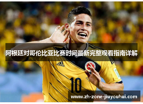 阿根廷对哥伦比亚比赛时间最新完整观看指南详解