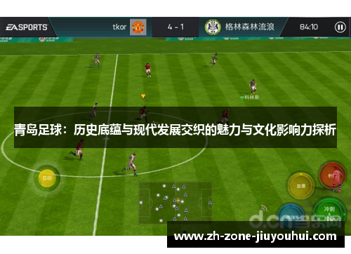青岛足球：历史底蕴与现代发展交织的魅力与文化影响力探析