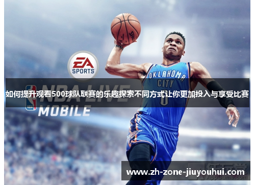 如何提升观看500球队联赛的乐趣探索不同方式让你更加投入与享受比赛