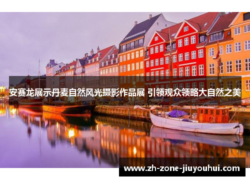 安赛龙展示丹麦自然风光摄影作品展 引领观众领略大自然之美