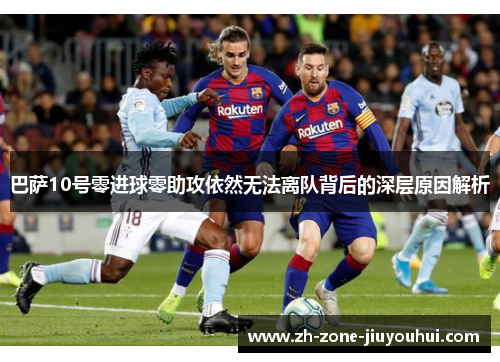 巴萨10号零进球零助攻依然无法离队背后的深层原因解析