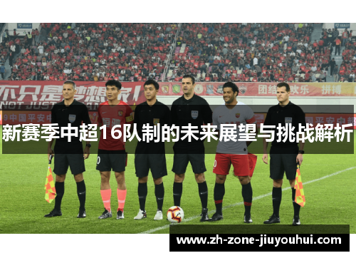 新赛季中超16队制的未来展望与挑战解析