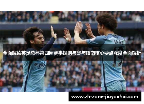 全面解读英足总杯第四圈赛事规则与参与指南核心要点深度全面解析