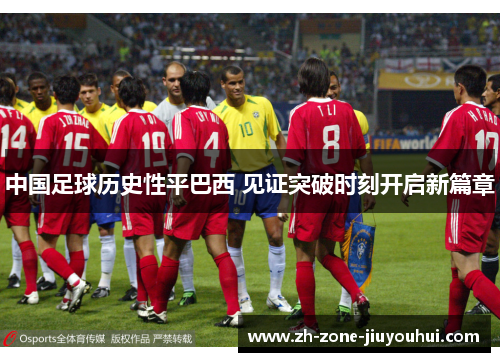 中国足球历史性平巴西 见证突破时刻开启新篇章