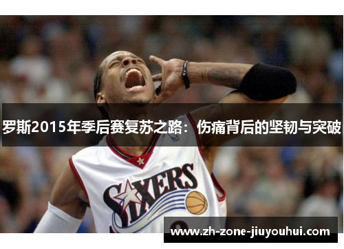 罗斯2015年季后赛复苏之路：伤痛背后的坚韧与突破