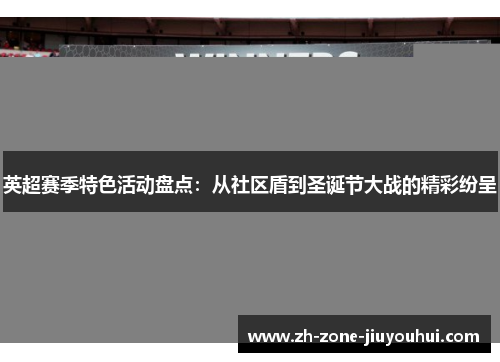 英超赛季特色活动盘点：从社区盾到圣诞节大战的精彩纷呈