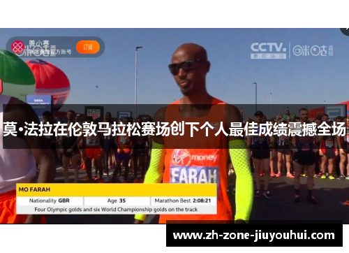莫·法拉在伦敦马拉松赛场创下个人最佳成绩震撼全场