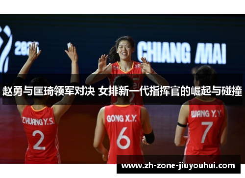 赵勇与匡琦领军对决 女排新一代指挥官的崛起与碰撞