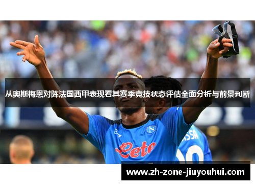从奥斯梅恩对阵法国西甲表现看其赛季竞技状态评估全面分析与前景判断