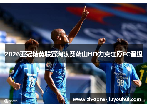 2026亚冠精英联赛淘汰赛蔚山HD力克江原FC晋级