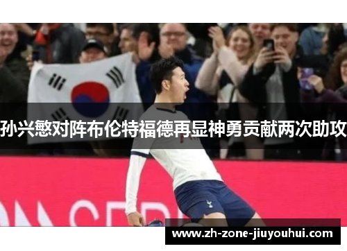 孙兴慜对阵布伦特福德再显神勇贡献两次助攻