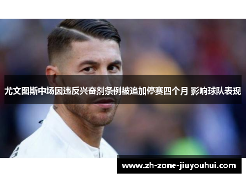 尤文图斯中场因违反兴奋剂条例被追加停赛四个月 影响球队表现