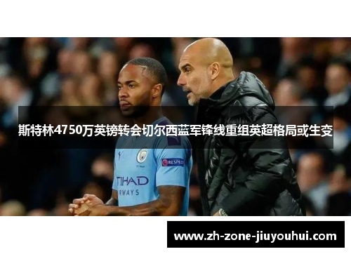 斯特林4750万英镑转会切尔西蓝军锋线重组英超格局或生变